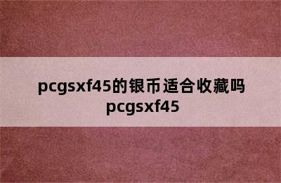 pcgsxf45的银币适合收藏吗 pcgsxf45